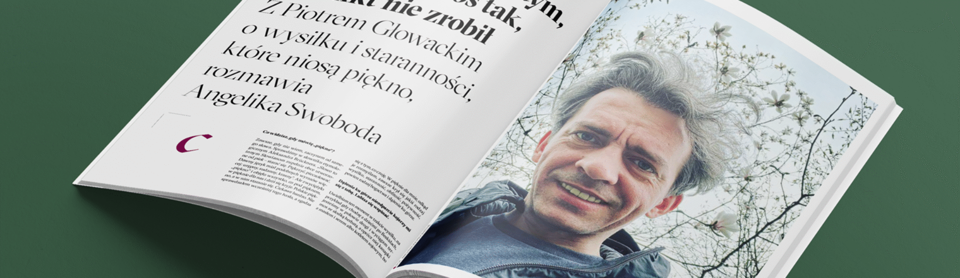 Sztuka polega na tym, żeby zrobić coś tak, jak nikt nie zrobił Z Piotrem Głowackim o wysiłku i staranności, które niosą piękno, rozmawia Angelika Swoboda